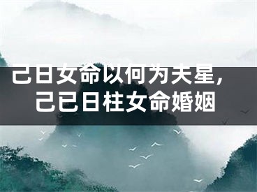己日女命以何为夫星,己已日柱女命婚姻