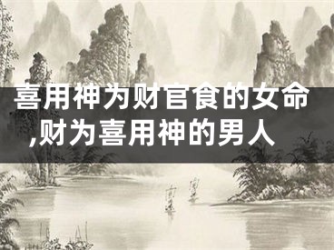 喜用神为财官食的女命,财为喜用神的男人