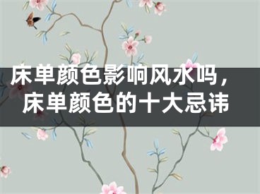床单颜色影响风水吗，床单颜色的十大忌讳