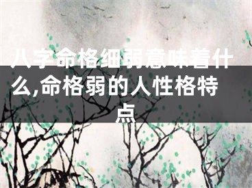 八字命格细弱意味着什么,命格弱的人性格特点