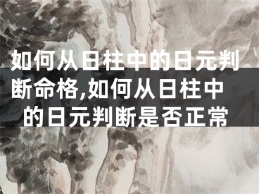 如何从日柱中的日元判断命格,如何从日柱中的日元判断是否正常