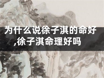 为什么说徐子淇的命好,徐子淇命理好吗