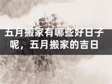 五月搬家有哪些好日子呢，五月搬家的吉日