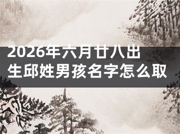 2026年六月廿八出生邱姓男孩名字怎么取