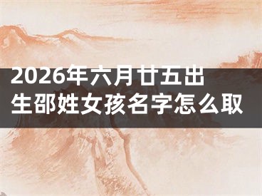 2026年六月廿五出生邵姓女孩名字怎么取