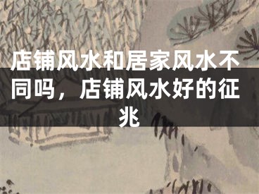 店铺风水和居家风水不同吗，店铺风水好的征兆
