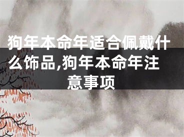 狗年本命年适合佩戴什么饰品,狗年本命年注意事项