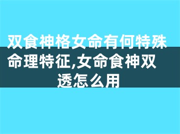 双食神格女命有何特殊命理特征,女命食神双透怎么用