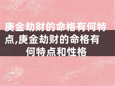 庚金劫财的命格有何特点,庚金劫财的命格有何特点和性格