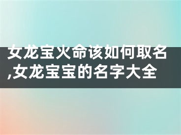女龙宝火命该如何取名,女龙宝宝的名字大全