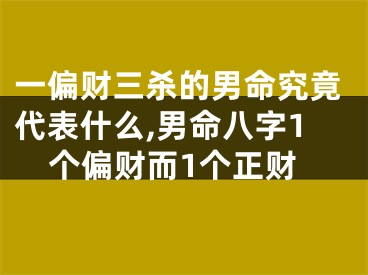 一偏财三杀的男命究竟代表什么,男命八字1个偏财而1个正财