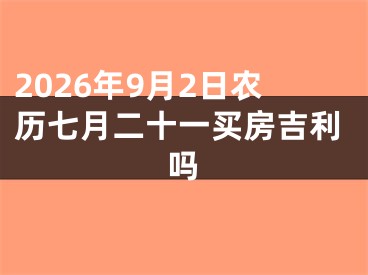 2026年9月2日农历七月二十一买房吉利吗
