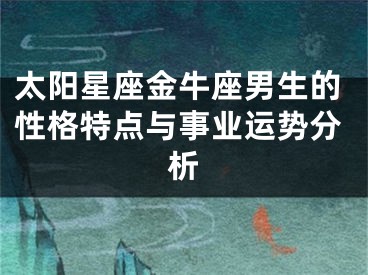 太阳星座金牛座男生的性格特点与事业运势分析