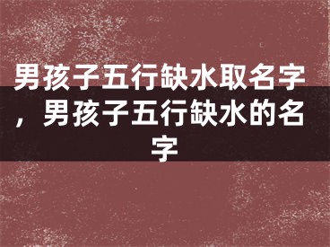 男孩子五行缺水取名字，男孩子五行缺水的名字