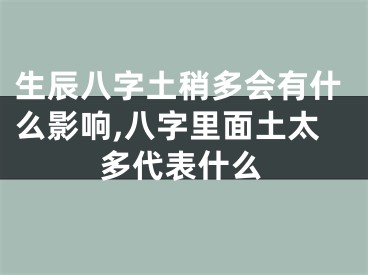 生辰八字土稍多会有什么影响,八字里面土太多代表什么