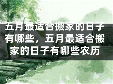 五月最适合搬家的日子有哪些，五月最适合搬家的日子有哪些农历