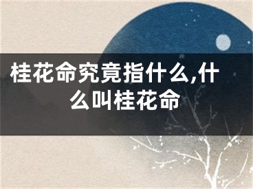 桂花命究竟指什么,什么叫桂花命