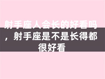 射手座人会长的好看吗，射手座是不是长得都很好看