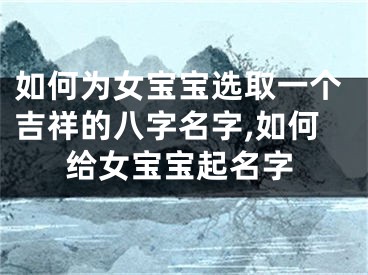 如何为女宝宝选取一个吉祥的八字名字,如何给女宝宝起名字