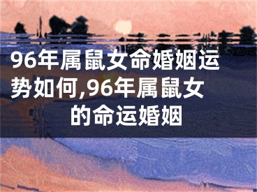 96年属鼠女命婚姻运势如何,96年属鼠女的命运婚姻