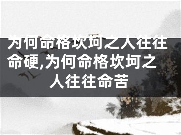 为何命格坎坷之人往往命硬,为何命格坎坷之人往往命苦