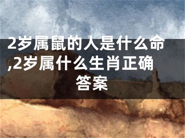 2岁属鼠的人是什么命,2岁属什么生肖正确答案
