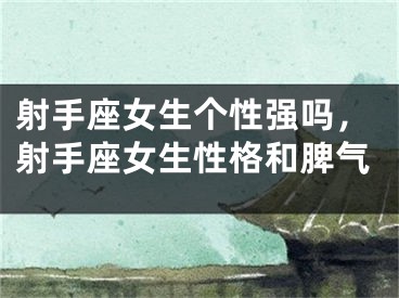 射手座女生个性强吗，射手座女生性格和脾气
