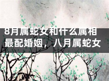8月属蛇女和什么属相最配婚姻，八月属蛇女