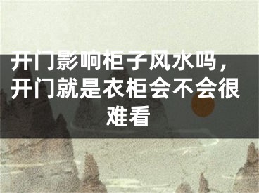开门影响柜子风水吗,开门就是衣柜会不会很难看