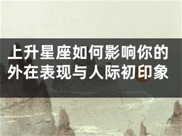 上升星座如何影响你的外在表现与人际初印象