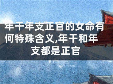 年干年支正官的女命有何特殊含义,年干和年支都是正官