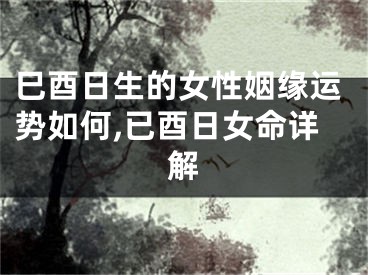 巳酉日生的女性姻缘运势如何,已酉日女命详解
