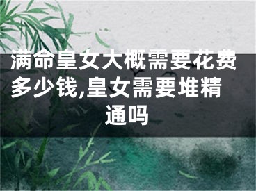 满命皇女大概需要花费多少钱,皇女需要堆精通吗