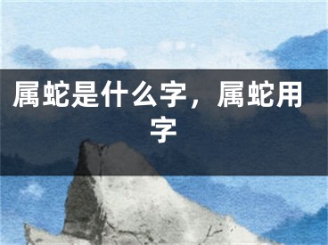 属蛇是什么字，属蛇用字