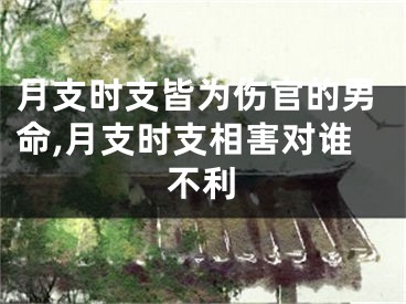 月支时支皆为伤官的男命,月支时支相害对谁不利