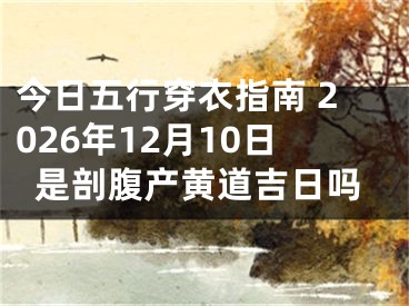 今日五行穿衣指南 2026年12月10日是剖腹产黄道吉日吗