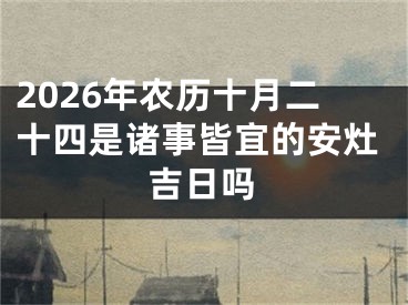 2026年农历十月二十四是诸事皆宜的安灶吉日吗