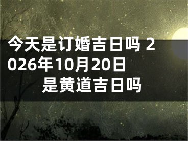 今天是订婚吉日吗 2026年10月20日是黄道吉日吗