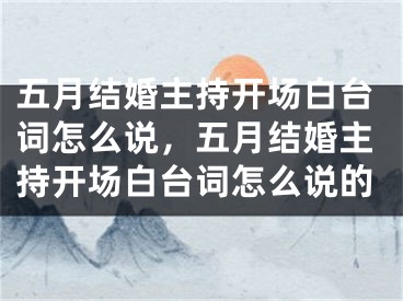 五月结婚主持开场白台词怎么说，五月结婚主持开场白台词怎么说的