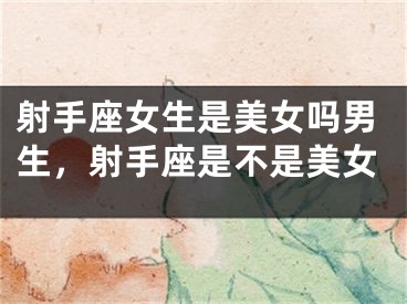 射手座女生是美女吗男生，射手座是不是美女