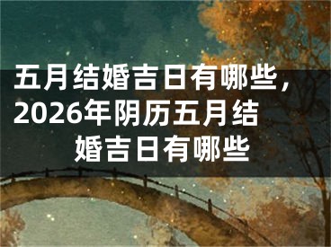 五月结婚吉日有哪些，2026年阴历五月结婚吉日有哪些