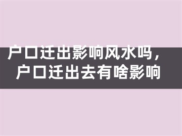 户口迁出影响风水吗，户口迁出去有啥影响