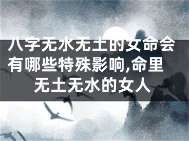 八字无水无土的女命会有哪些特殊影响,命里无土无水的女人
