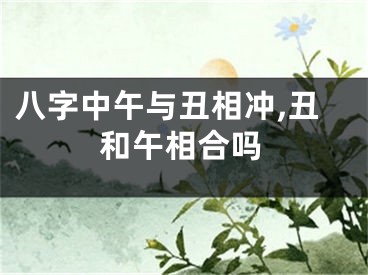 八字中午与丑相冲,丑和午相合吗