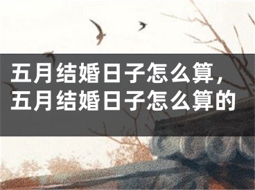 五月结婚日子怎么算，五月结婚日子怎么算的