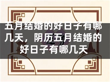 五月结婚的好日子有哪几天，阴历五月结婚的好日子有哪几天
