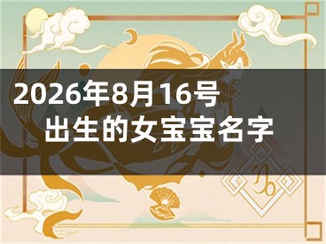 2026年8月16号出生的女宝宝名字