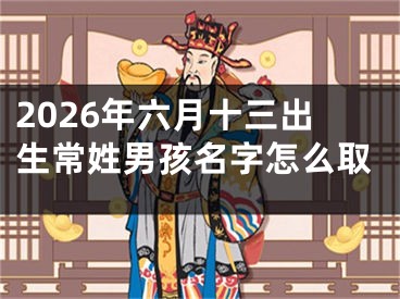 2026年六月十三出生常姓男孩名字怎么取