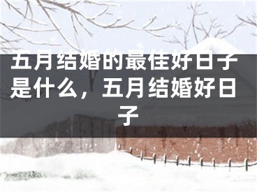 五月结婚的最佳好日子是什么，五月结婚好日子