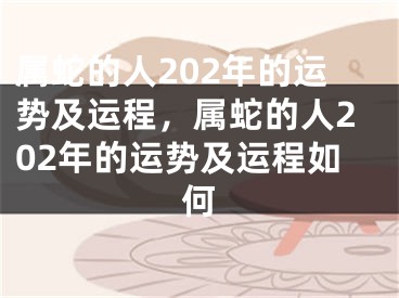 属蛇的人202年的运势及运程，属蛇的人202年的运势及运程如何